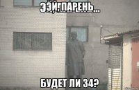 эй, парень будет ли 34?