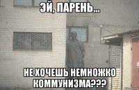  не хочешь немножко коммунизма???