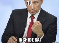 tu inchide bai