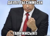 даулетты суймесен таяк жисын!)