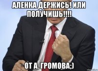 аленка держись! или получишь!!!! от а. громова;)