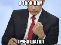 я твой дом труба шатал