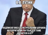 в.в. путин подписал указ об истреблении баранов на территории рф тебя это тоже касается 6 а