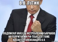 в.в. путин подписал указ об истреблении баранов на территории рф тебя это тоже касается александра 6 а