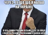 через. те що що я напав на україну я ось цими руками візьму себе за яйця і полечу разом з лелеками у далекі краї