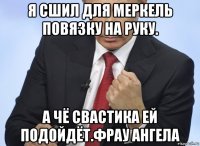 я сшил для меркель повязку на руку. а чё свастика ей подойдёт.фрау ангела