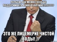 лолбож, как можно вообще поддерживать войну в украине!1!!1???? это же лицемерие чистой воды!