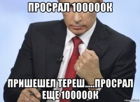 просрал 100000к пришешел тереш.....просрал еще 100000к