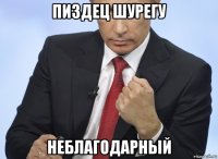 пиздец шурегу неблагодарный