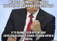 меркелю нужны телефоны которые не возможно прослушать а то абама то ей крутит как хочет.подслушал узнал грешки фрау и писец