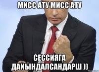 мисс ату мисс ату сессияга дайындалсандарш ))