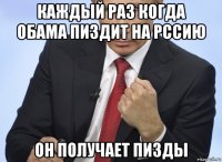 каждый раз когда обама пиздит на рссию он получает пизды