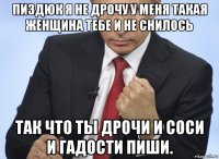 пиздюк я не дрочу у меня такая женщина тебе и не снилось так что ты дрочи и соси и гадости пиши.