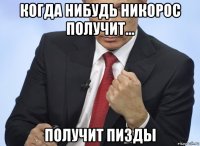 когда нибудь никорос получит... получит пизды