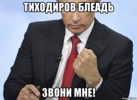 тиходиров блеадь звони мне!