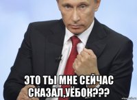  это ты мне сейчас сказал,уёбок???