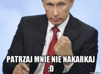  patrzaj mnie nie nakarkaj :d