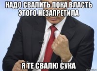 надо свалить пока власть этого незапретила я те свалю сука