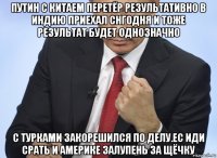 путин с китаем перетёр результативно в индию приехал снгодня и тоже результат будет однозначно с турками закорешился по делу.ес иди срать и америке залупень за щёчку