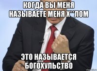 когда вы меня называете меня х**лом это называется богохульство