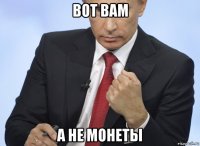 вот вам а не монеты