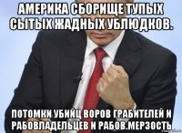 америка сборище тупых сытых жадных ублюдков. потомки убийц воров грабителей и рабовладельцев и рабов.мерзость