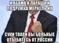 и абама и параша и подружка меркель их суки твари вы больные отъебитесь от россии