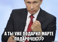  а ты уже подарил марте подарочек???