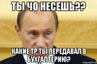 ты чо несешь?? какие тр ты передавал в бухгалтерию?