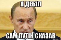 я дебіл сам путін сказав