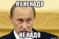 ну ненадо не надо