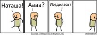 Наташа! Аааа? Убедилась?