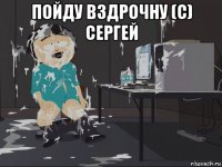 пойду вздрочну (с) сергей 