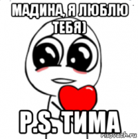 мадина, я люблю тебя) p.s. тима