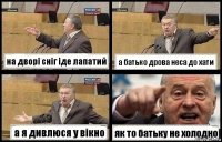 на дворі сніг іде лапатий а батько дрова неса до хати а я дивлюся у вікно як то батьку не холодно