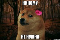 никому не нужна