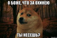 о боже, что за охинею ты несешь?