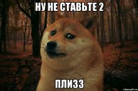 ну не ставьте 2 плизз