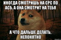 иногда смотришь на срс по асб, а она смотрит на тебя а что дальше делать, непонятно