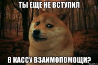 ты еще не вступил в кассу взаимопомощи?