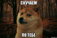 скучаем по тебе