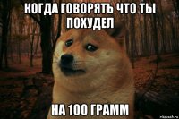 когда говорять что ты похудел на 100 грамм