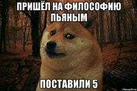 пришёл на философию пьяным поставили 5