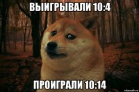 выигрывали 10:4 проиграли 10:14