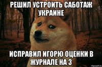 решил устроить саботаж украине исправил игорю оценки в журнале на 3