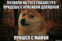 позвали на тусу сказал что придешь с красивой девушкой пришёл с мамой