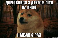 домовився з другом піти на пиво наїбав 6 раз