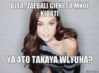 blea , zaebali gifki so mnoi kidati ya 4to takaya wlyuha?