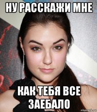 ну расскажи мне как тебя все заебало