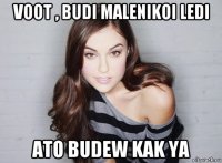 voot , budi malenikoi ledi ato budew kak ya